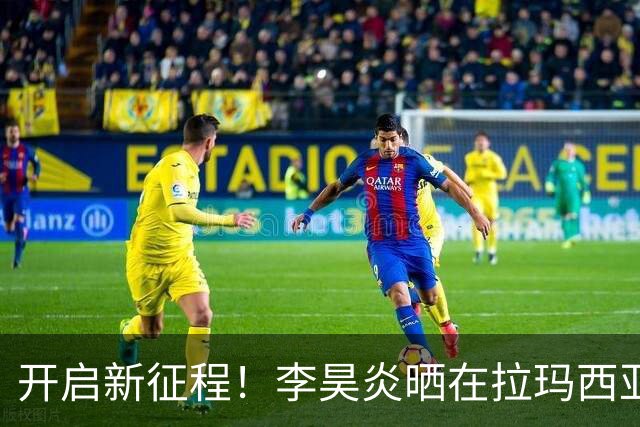 开启新征程！李昊炎晒在拉玛西亚的第一天